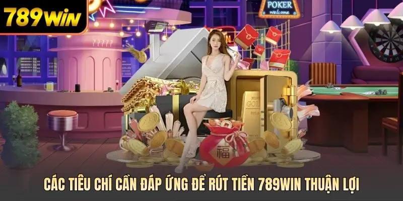 Các tiêu chí cần đáp ứng để rút tiền 789win thuận lợi