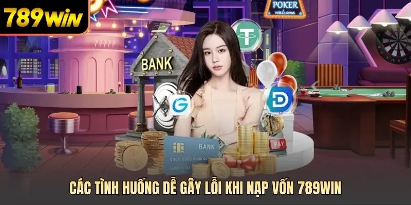 Các tình huống dễ gây lỗi khi nạp vốn 789win