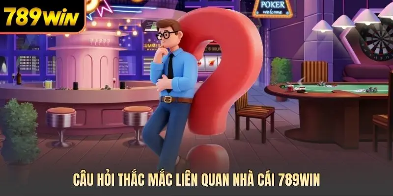 Câu hỏi thắc mắc liên quan nhà cái 789WIN