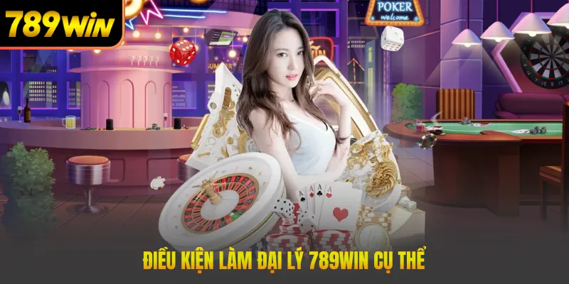 Điều kiện làm đại lý 789win cụ thể