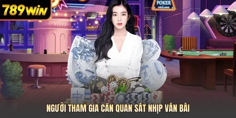 Người tham gia cần quan sát nhịp ván bài