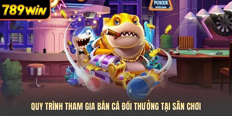 Quy trình tham gia bắn cá đổi thưởng tại sân chơi
